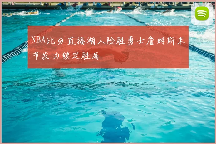 NBA比分直播湖人险胜勇士詹姆斯末节发力锁定胜局