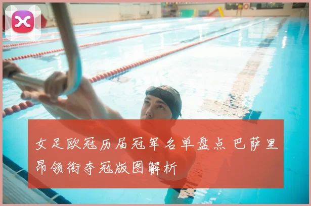 女足欧冠历届冠军名单盘点 巴萨里昂领衔夺冠版图解析