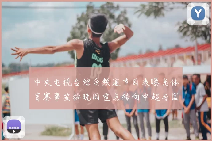 中央电视台综合频道节目表曝光体育赛事安排晚间重点转向中超与国际足球直播