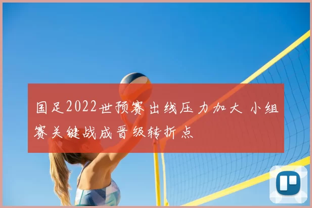 国足2022世预赛出线压力加大 小组赛关键战成晋级转折点