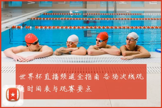 世界杯直播频道全指南 各场次线观看时间表与观赛要点