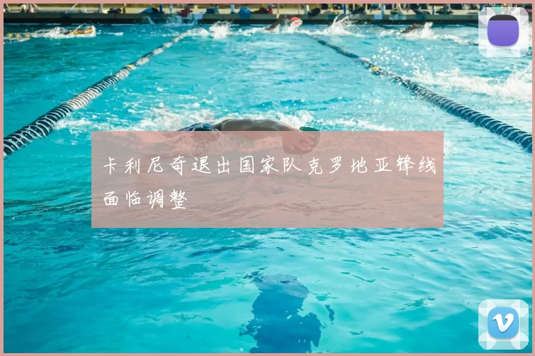 卡利尼奇退出国家队克罗地亚锋线面临调整