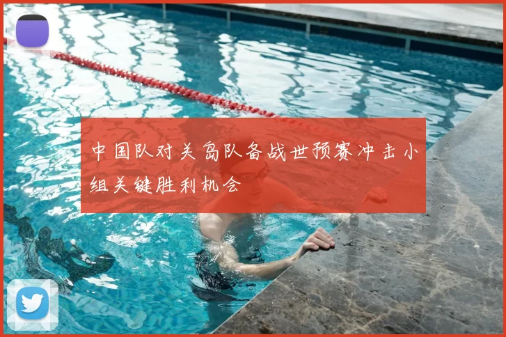 中国队对关岛队备战世预赛冲击小组关键胜利机会