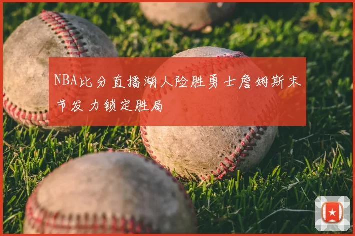 NBA比分直播湖人险胜勇士詹姆斯末节发力锁定胜局