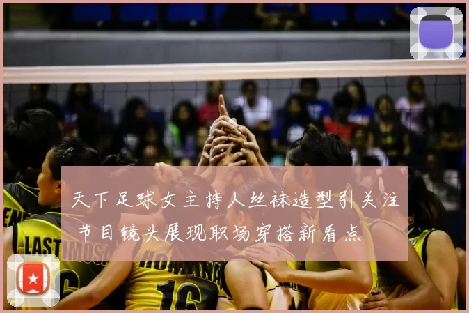 天下足球女主持人丝袜造型引关注 节目镜头展现职场穿搭新看点