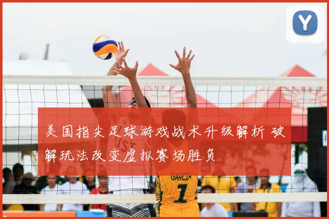美国指尖足球游戏战术升级解析 破解玩法改变虚拟赛场胜负