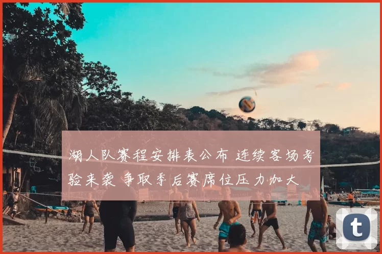 湖人队赛程安排表公布 连续客场考验来袭 争取季后赛席位压力加大