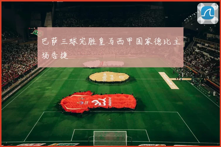 巴萨三球完胜皇马西甲国家德比主场告捷