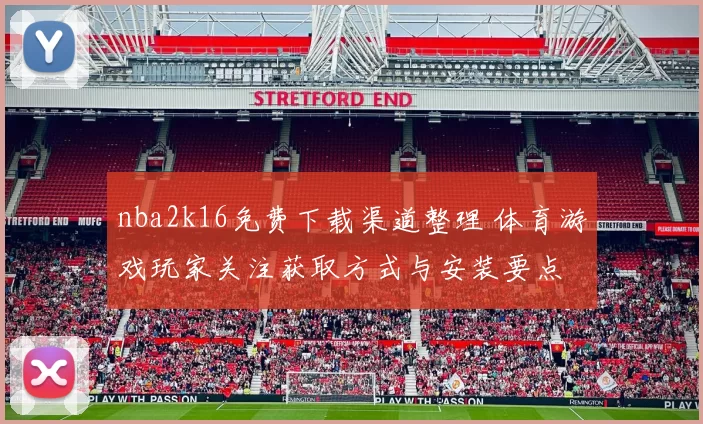 nba2k16免费下载渠道整理 体育游戏玩家关注获取方式与安装要点
