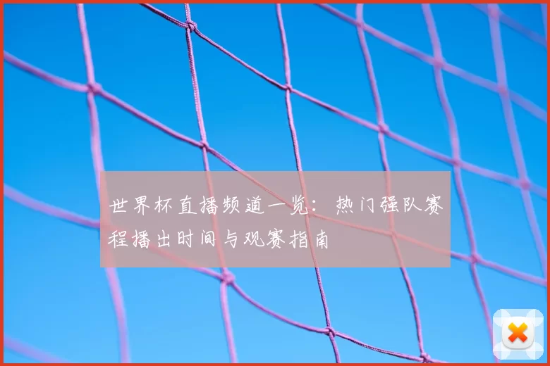 世界杯直播频道一览：热门强队赛程播出时间与观赛指南