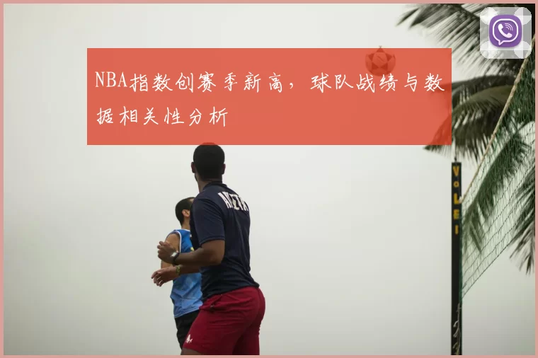 NBA指数创赛季新高，球队战绩与数据相关性分析