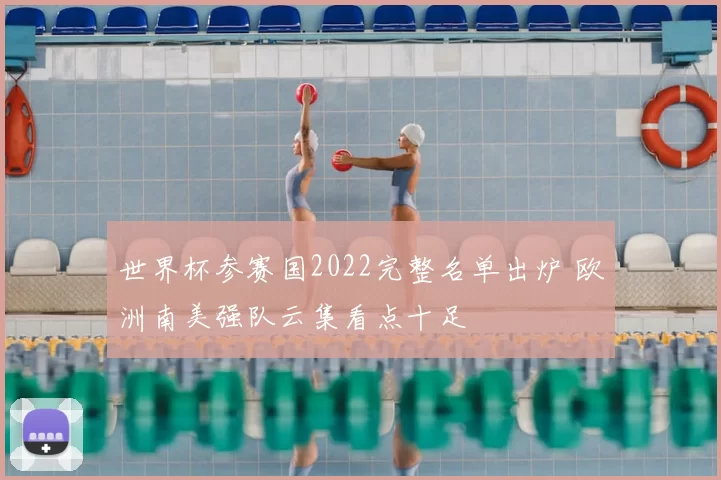 世界杯参赛国2022完整名单出炉 欧洲南美强队云集看点十足