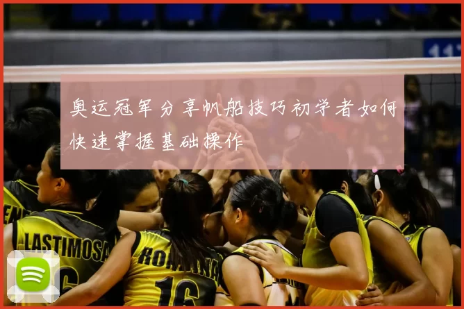 奥运冠军分享帆船技巧初学者如何快速掌握基础操作