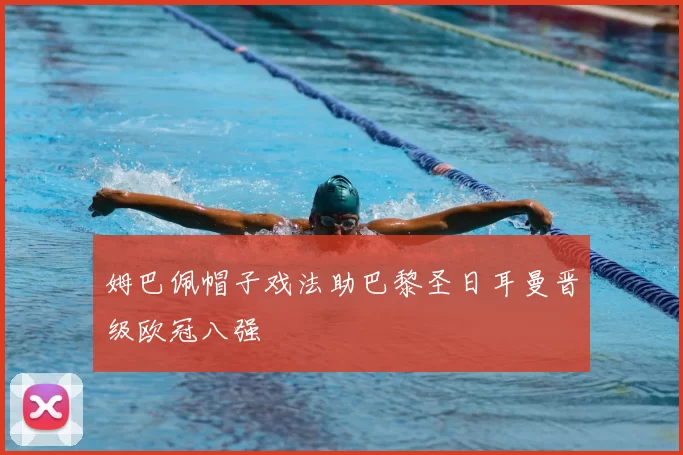 姆巴佩帽子戏法助巴黎圣日耳曼晋级欧冠八强