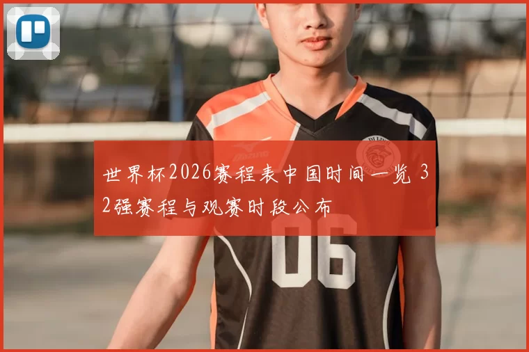 世界杯2026赛程表中国时间一览 32强赛程与观赛时段公布