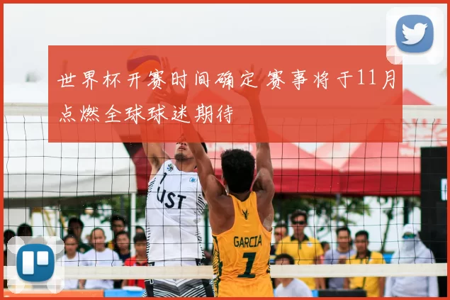 世界杯开赛时间确定 赛事将于11月点燃全球球迷期待