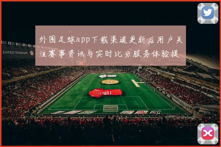 外围足球app下载渠道更新后用户关注赛事资讯与实时比分服务体验提升