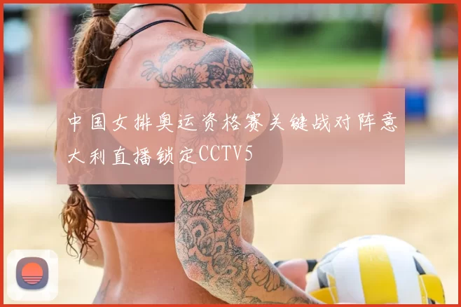 中国女排奥运资格赛关键战对阵意大利直播锁定CCTV5