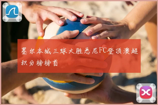 墨尔本城三球大胜悉尼FC登顶澳超积分榜榜首