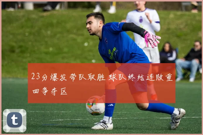 23分爆发带队取胜 球队终结连败重回争夺区