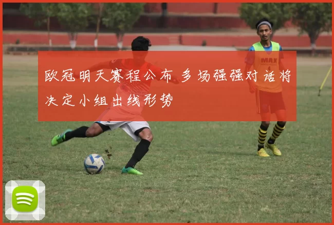 欧冠明天赛程公布 多场强强对话将决定小组出线形势