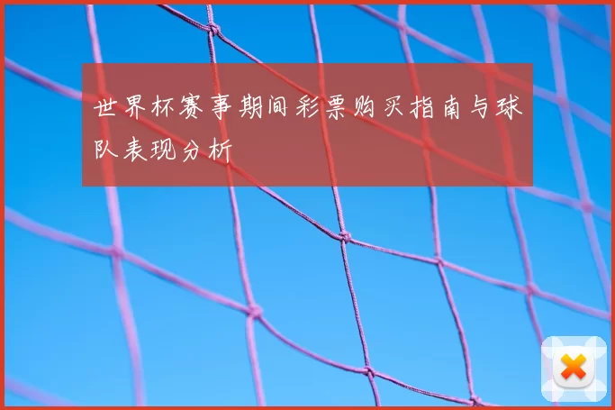 世界杯赛事期间彩票购买指南与球队表现分析