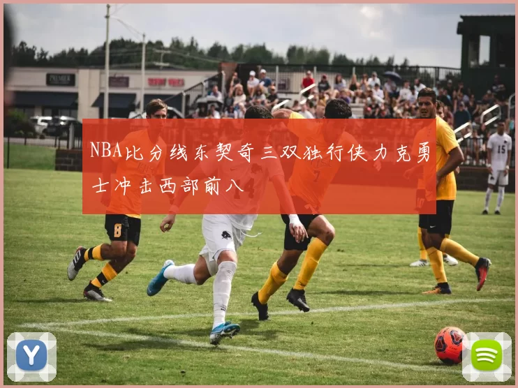 NBA比分线东契奇三双独行侠力克勇士冲击西部前八