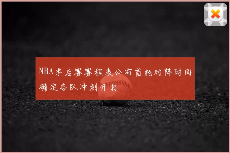 NBA季后赛赛程表公布首轮对阵时间确定各队冲刺开打