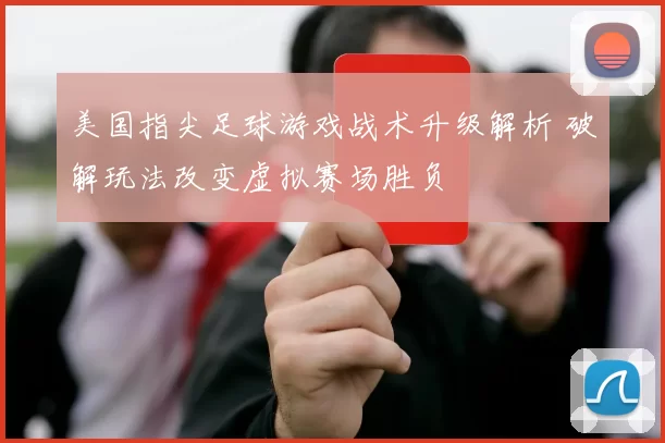 美国指尖足球游戏战术升级解析 破解玩法改变虚拟赛场胜负