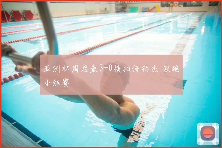 亚洲杯周启豪3-0横扫何钧杰 领跑小组赛