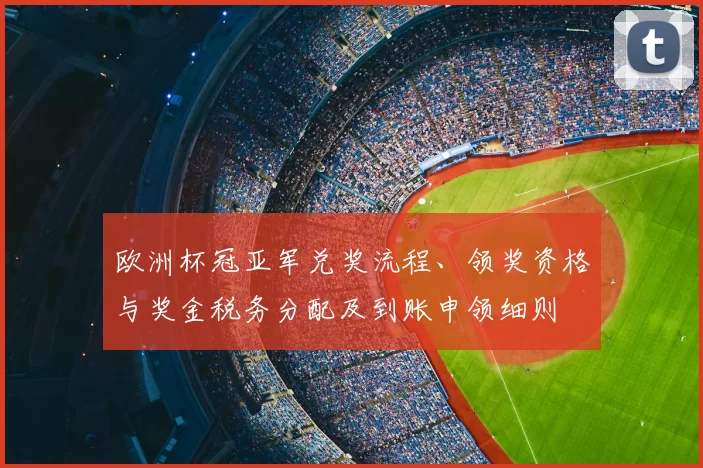 欧洲杯冠亚军兑奖流程、领奖资格与奖金税务分配及到账申领细则