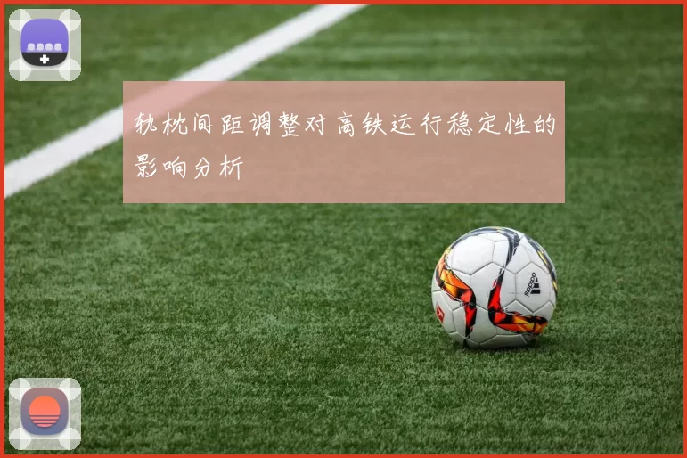 轨枕间距调整对高铁运行稳定性的影响分析