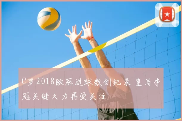 C罗2018欧冠进球数创纪录 皇马夺冠关键火力再受关注