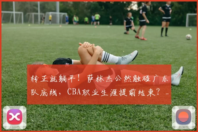 转正就躺平！萨林杰公然触碰广东队底线，CBA职业生涯提前结束？_上海男篮_奎因_杜锋