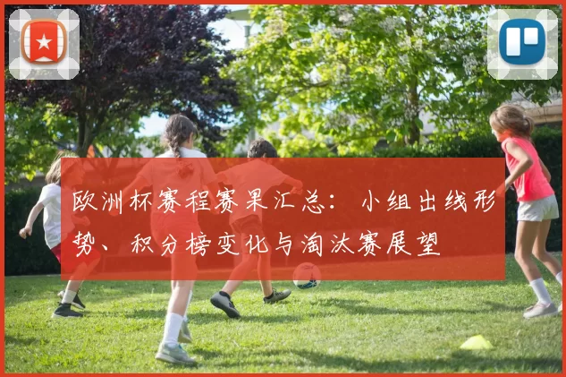 欧洲杯赛程赛果汇总:小组出线形势、积分榜变化与淘汰赛展望