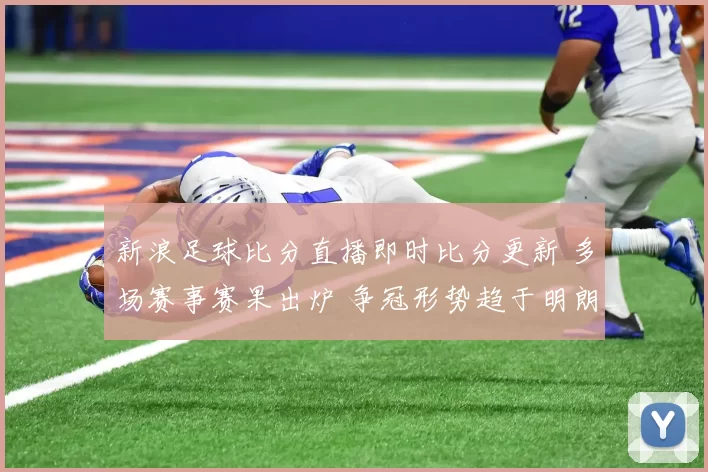 新浪足球比分直播即时比分更新 多场赛事赛果出炉 争冠形势趋于明朗