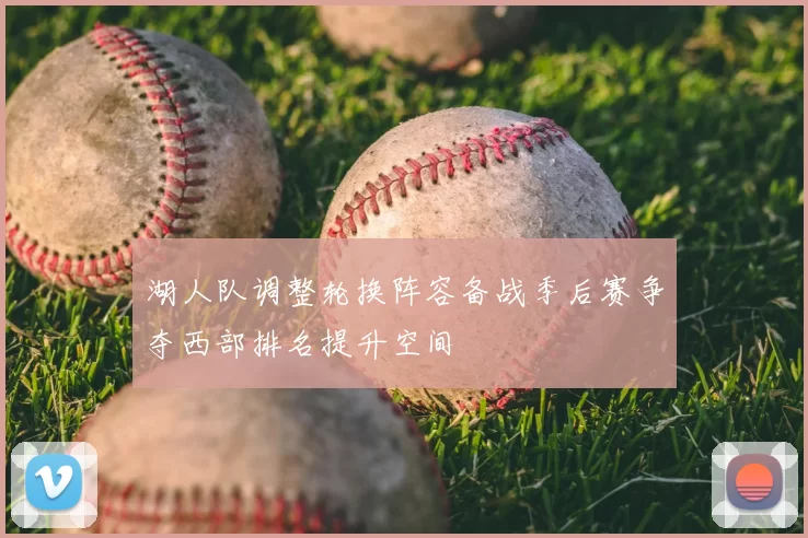湖人队调整轮换阵容备战季后赛争夺西部排名提升空间