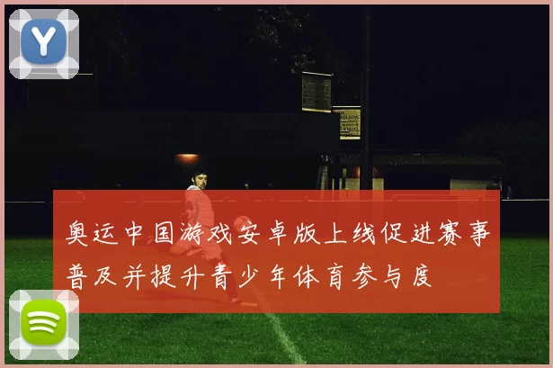 奥运中国游戏安卓版上线促进赛事普及并提升青少年体育参与度