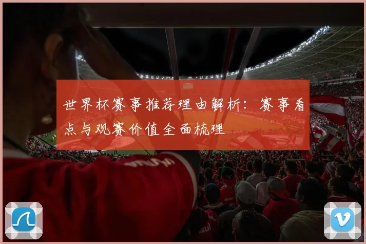 世界杯赛事推荐理由解析：赛事看点与观赛价值全面梳理