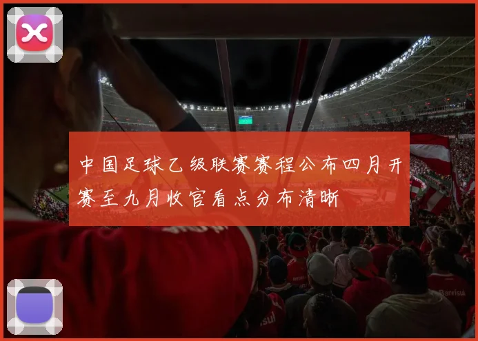 中国足球乙级联赛赛程公布四月开赛至九月收官看点分布清晰