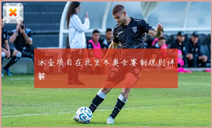 冰壶项目在北京冬奥会赛制规则详解