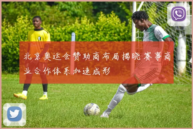北京奥运会赞助商布局揭晓 赛事商业合作体系加速成形