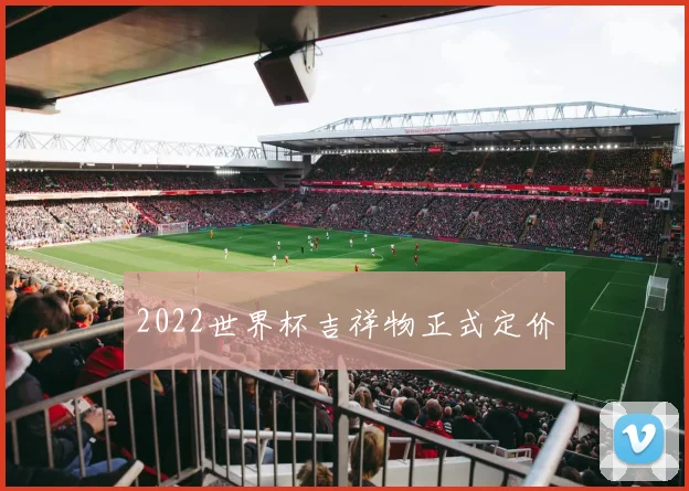 2022世界杯吉祥物正式定价