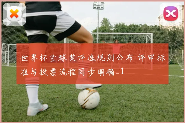 世界杯金球奖评选规则公布 评审标准与投票流程同步明确_1