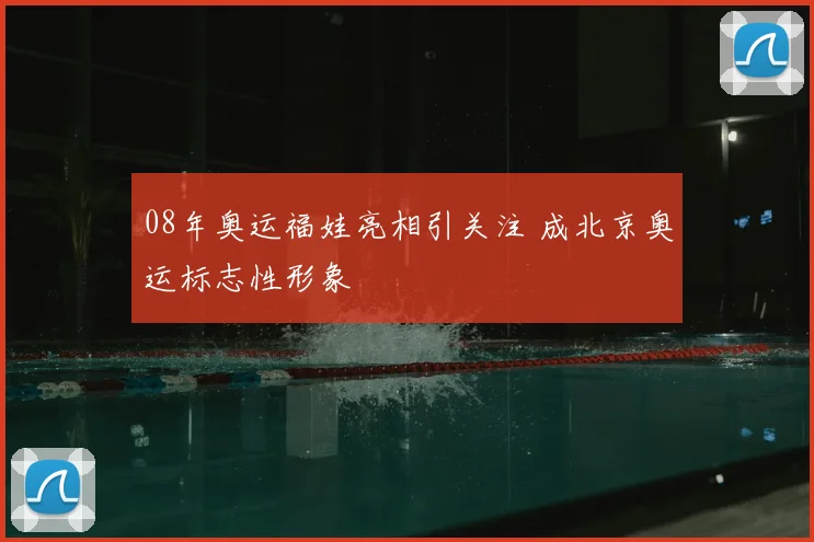 08年奥运福娃亮相引关注 成北京奥运标志性形象