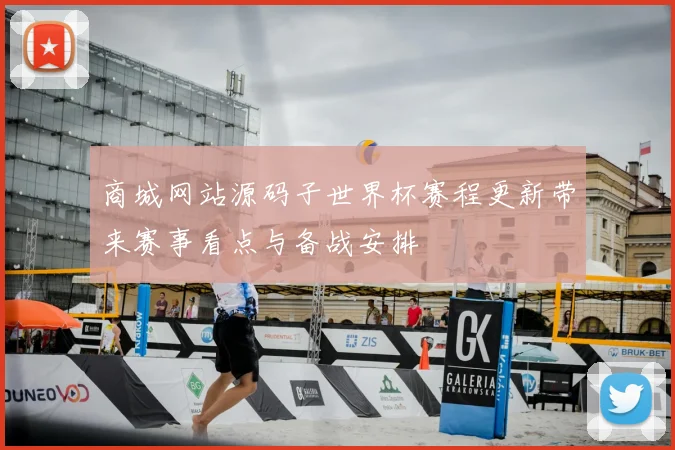 商城网站源码子世界杯赛程更新带来赛事看点与备战安排