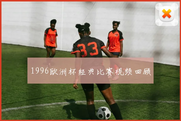 1996欧洲杯经典比赛视频回顾