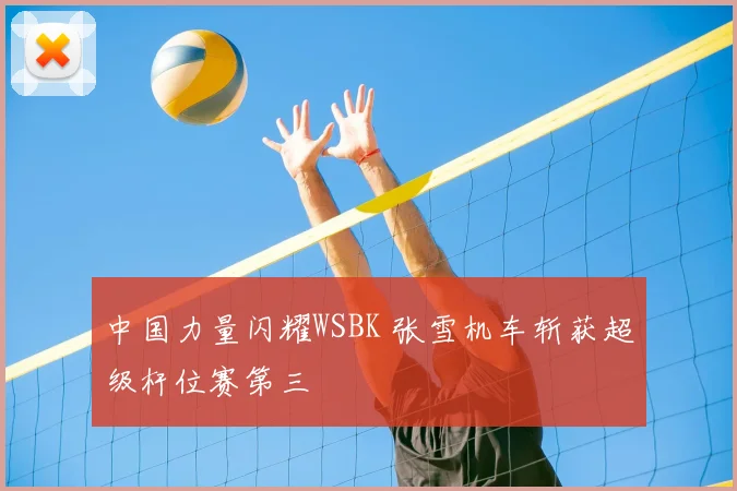 中国力量闪耀WSBK 张雪机车斩获超级杆位赛第三