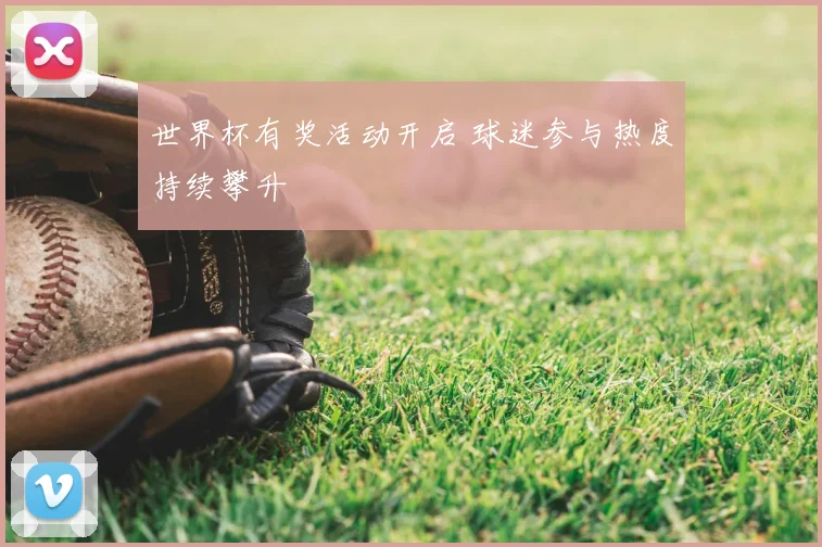 世界杯有奖活动开启 球迷参与热度持续攀升