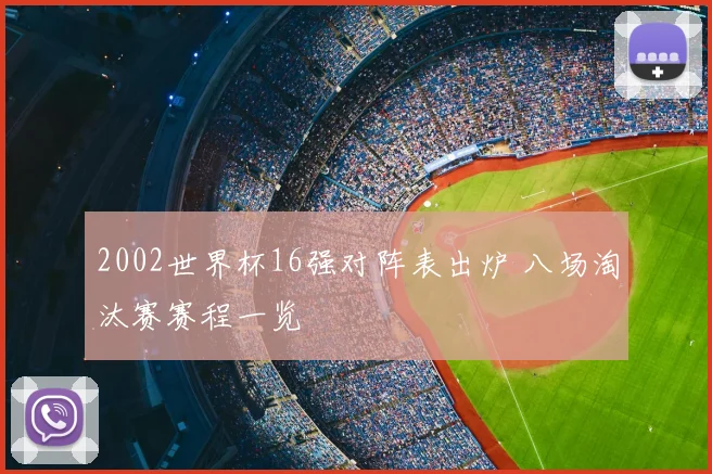 2002世界杯16强对阵表出炉 八场淘汰赛赛程一览